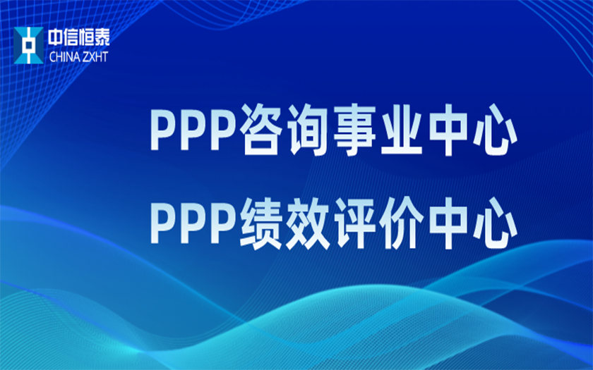 品牌指引 行業(yè)領(lǐng)先——中信恒泰PPP咨詢(xún)事業(yè)中心、PPP績(jī)效評(píng)價(jià)中心